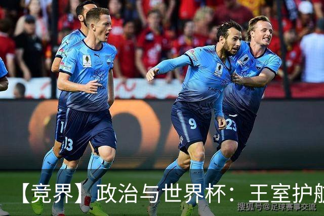 【竞界】政治与世界杯：王室护航球队 落魄政客现眼