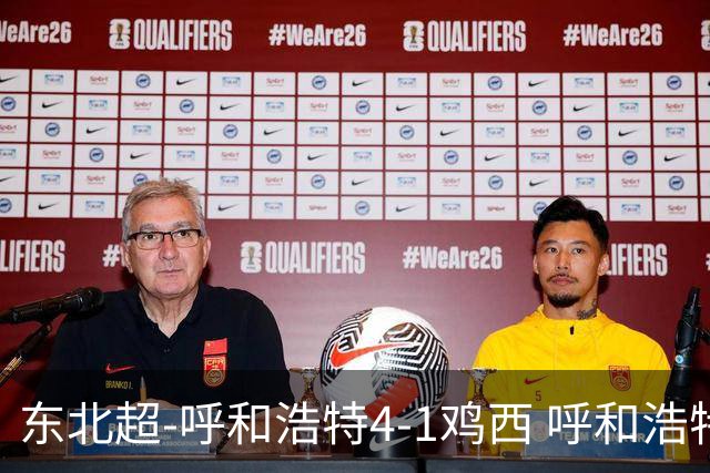 东北超-呼和浩特4-1鸡西 呼和浩特终结两连平鸡西遭遇五连败