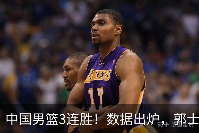 中国男篮3连胜！数据出炉，郭士强人员大调，庞峥麟焦泊乔获重用