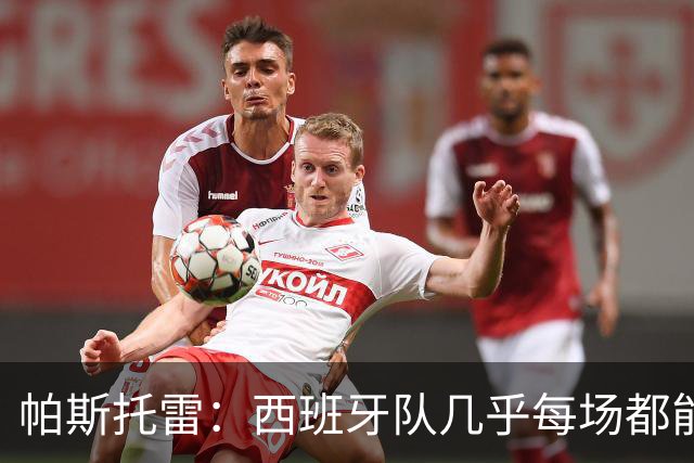 帕斯托雷：西班牙队几乎每场都能掌控球权，我们必须做好盯防