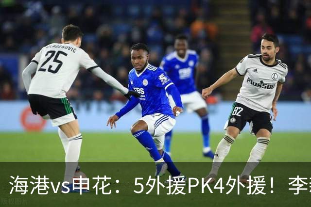 海港vs申花：5外援PK4外援！李新翔 梅伦多先发，吴曦 阿苏埃出战