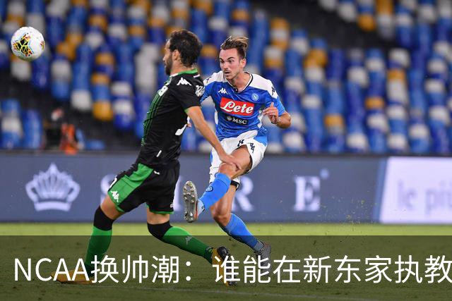 NCAA换帅潮：谁能在新东家执教最久？专家点出这几位